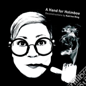 Vagn Holmboe - A Hand For Holmboe, Deconstructions By Katrine Ring cd musicale di Vagn Holmboe