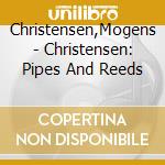 Christensen,Mogens - Christensen: Pipes And Reeds cd musicale di Christensen,Mogens