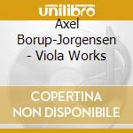 Axel Borup-Jorgensen - Viola Works cd musicale di Borup