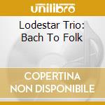 Lodestar Trio: Bach To Folk cd musicale
