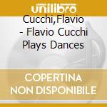 Cucchi,Flavio - Flavio Cucchi Plays Dances cd musicale