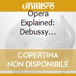 Opera Explained: Debussy Pelleas Et Melisande cd