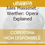 Jules Massenet - Werther: Opera Explained cd musicale di Massenet / Timson / Smillie