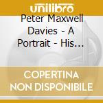 Peter Maxwell Davies - A Portrait - His Works His Life cd musicale di Peter Maxwell Davies