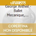George Antheil - Ballet Mecanique, Serenata Per Archi, Concerto Per Orchestra Da Camera,... cd musicale di George Antheil