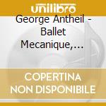 George Antheil - Ballet Mecanique, Serenata Per Archi, Concerto Per Orchestra Da Camera,... cd