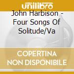 John Harbison - Four Songs Of Solitude/Va cd musicale di Harbison, J.