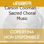 Carson Cooman - Sacred Choral Music cd musicale di Cooman Carson