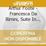 Arthur Foote - Francesca Da Rimini, Suite In Maggiore,serenade (estratti) cd