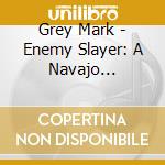 Grey Mark - Enemy Slayer: A Navajo Oratorio cd musicale di Mark Grey