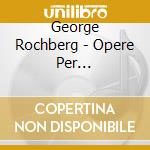 George Rochberg - Opere Per Pianoforte, Vol.1: Circles Of Fire cd