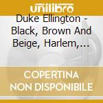 Duke Ellington - Black, Brown And Beige, Harlem, Three Black Kings, The River cd musicale di Duke Ellington