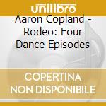 Aaron Copland - Rodeo: Four Dance Episodes cd musicale di Copland Aaron