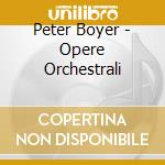 Peter Boyer - Opere Orchestrali cd musicale di Boyer Peter