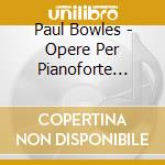 Paul Bowles - Opere Per Pianoforte (Integrale), Vol.2 cd musicale di Bowles Paul