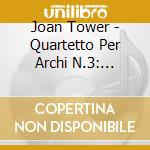 Joan Tower - Quartetto Per Archi N.3: Incandescent, N.4: Angels, N.5: White Water cd musicale di Joan Tower