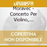 Moravec - Concerto Per Violino, Shakuhachi Quintet, Equilibrium, Evermore cd musicale di Moravec
