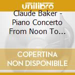 Claude Baker - Piano Concerto From Noon To Starry Night