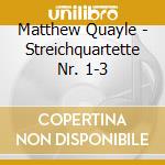 Matthew Quayle - Streichquartette Nr. 1-3 cd