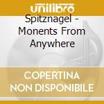 Spitznagel - Monents From Anywhere cd musicale di Spitznagel