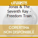 Jonas & The Seventh Ray - Freedom Train cd musicale di Jonas & The Seventh Ray