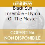 Black Sun Ensemble - Hymn Of The Master cd musicale di Black Sun Ensemble