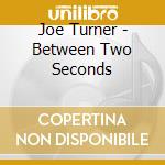 Joe Turner - Between Two Seconds cd