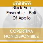Black Sun Ensemble - Bolt Of Apollo cd musicale di Black Sun Ensemble