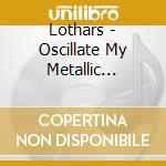 Lothars - Oscillate My Metallic Sonatas cd
