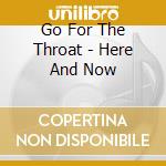 Go For The Throat - Here And Now cd