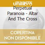 Perpetual Paranoia - Altar And The Cross cd musicale