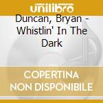 Duncan, Bryan - Whistlin' In The Dark cd musicale