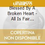 Blessed By A Broken Heart - All Is Fair In Love & War cd