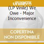 (LP Vinile) We Owe - Major Inconvenience vinile