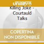 Killing Joke - Courtauld Talks cd musicale