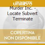 Murder Inc. - Locate Subvert Terminate cd musicale di Murder Inc.