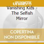 Vanishing Kids - The Selfish Mirror cd musicale di Vanishing Kids