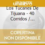 Los Tucanes De Tijuana - 40 Corridos / Bravos Y Malditos cd musicale di Los Tucanes De Tijuana