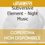 Subversive Element - Night Music cd musicale di Subversive Element