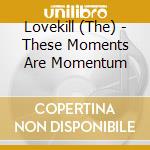 Lovekill (The) - These Moments Are Momentum cd musicale di Lovekill (The)