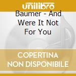 Baumer - And Were It Not For You cd musicale di Baumer