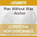 Man Without Wax - Anchor cd musicale di Man Without Wax