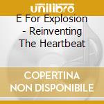 E For Explosion - Reinventing The Heartbeat cd musicale di E For Explosion