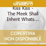 Kiss Kiss - The Meek Shall Inherit Whats Left cd