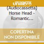 (Audiocassetta) Horse Head - Romantic (Indie Exclusive) cd