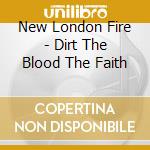 New London Fire - Dirt The Blood The Faith cd musicale di New London Fire