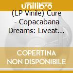 (LP Vinile) Cure - Copacabana Dreams: Liveat The Hollywood vinile