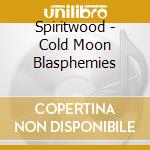 Spiritwood - Cold Moon Blasphemies cd musicale di Spiritwood
