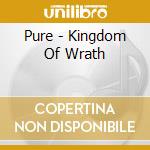 Pure - Kingdom Of Wrath cd musicale di Pure