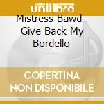 Mistress Bawd - Give Back My Bordello cd musicale di Mistress Bawd